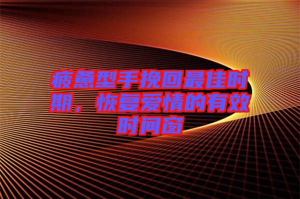 疲憊型手挽回最佳時(shí)期，恢復(fù)愛情的有效時(shí)間窗