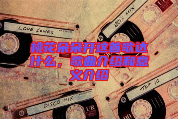 桃花朵朵開這首歌達(dá)什么，歌曲介紹和意義介紹