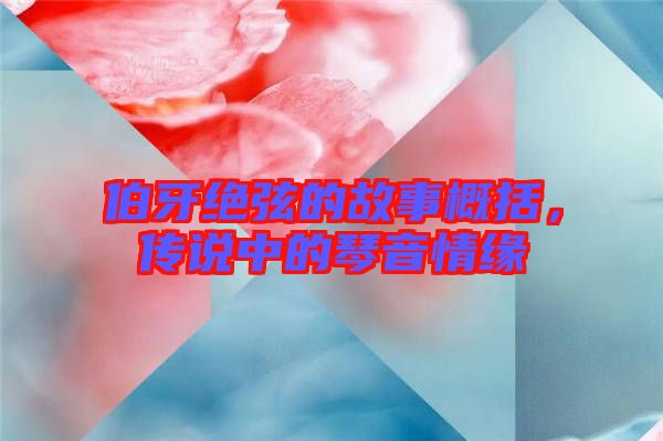 伯牙絕弦的故事概括，傳說中的琴音情緣