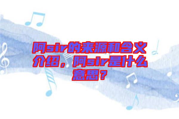 阿sir的來源和含義介紹，阿sir是什么意思？