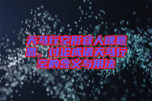 天馬行空形容人啥意思，討論成語天馬行空的含義與用法
