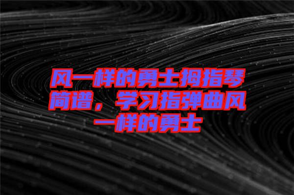 風(fēng)一樣的勇士拇指琴簡譜，學(xué)習(xí)指彈曲風(fēng)一樣的勇士