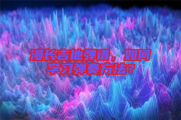 漫長(zhǎng)吉他彈譜，如何學(xué)習(xí)彈奏方法？
