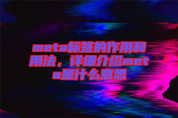 meta標(biāo)簽的作用和用法，詳細(xì)介紹meta是什么意思