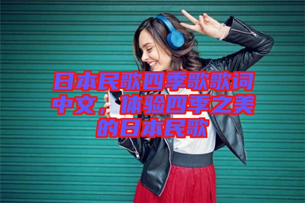 日本民歌四季歌歌詞中文，體驗(yàn)四季之美的日本民歌