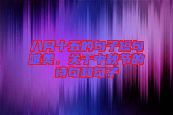 八月十五的句子短句唯美，關(guān)于中秋節(jié)的詩句和句子