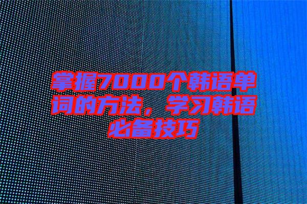 掌握7000個韓語單詞的方法，學習韓語必備技巧