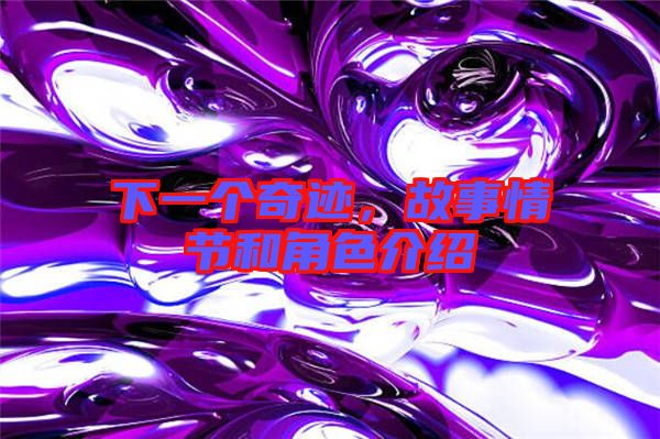 下一個奇跡，故事情節(jié)和角色介紹