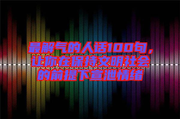 最解氣的人話100句，讓你在保持文明社會的前提下宣泄情緒