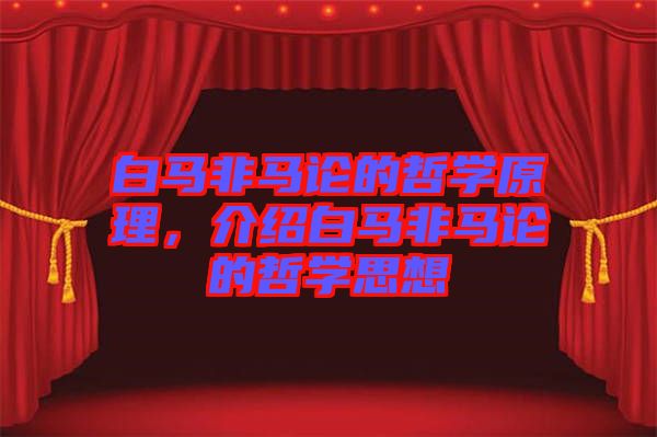 白馬非馬論的哲學原理，介紹白馬非馬論的哲學思想