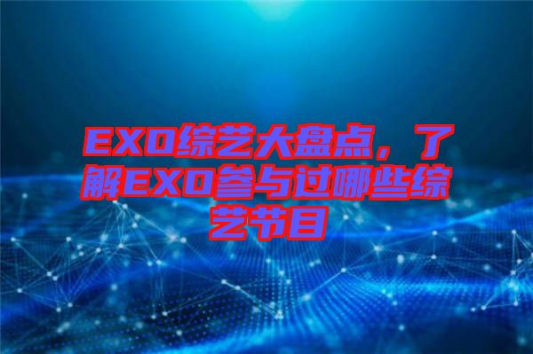 EXO綜藝大盤點(diǎn)，了解EXO參與過哪些綜藝節(jié)目