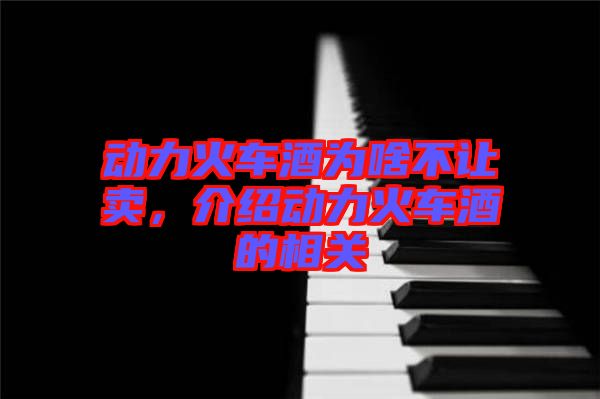 動力火車酒為啥不讓賣，介紹動力火車酒的相關(guān)