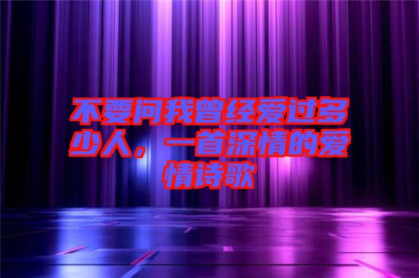 不要問我曾經(jīng)愛過多少人，一首深情的愛情詩(shī)歌