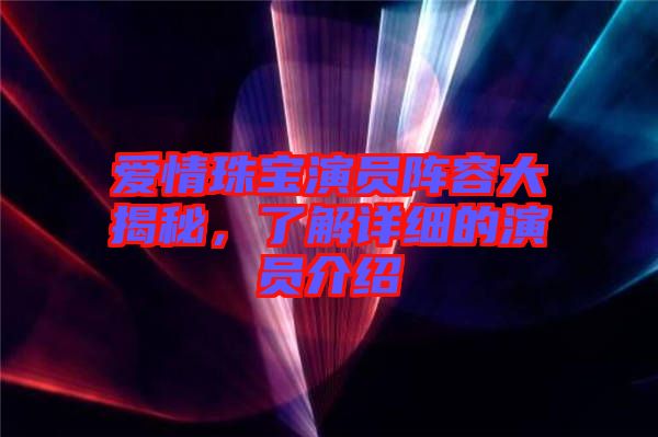 愛情珠寶演員陣容大揭秘，了解詳細的演員介紹