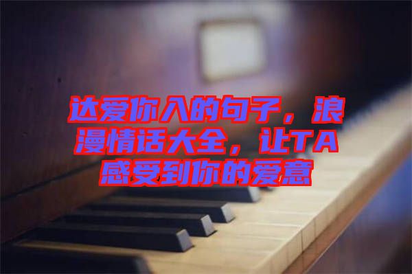 達(dá)愛你入的句子，浪漫情話大全，讓TA感受到你的愛意