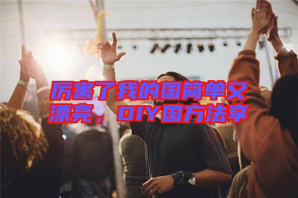 厲害了我的國簡單又漂亮，DIY國方法享
