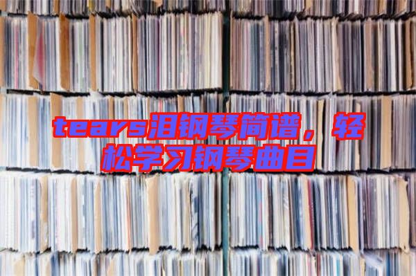 tears淚鋼琴簡(jiǎn)譜，輕松學(xué)習(xí)鋼琴曲目