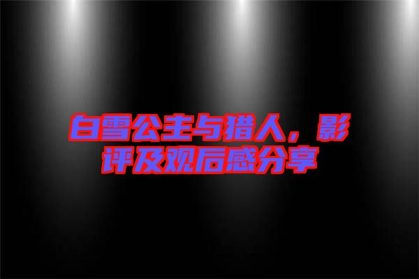 白雪公主與獵人，影評及觀后感分享