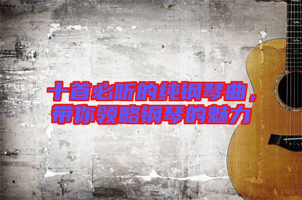 十首必聽的純鋼琴曲，帶你領(lǐng)略鋼琴的魅力