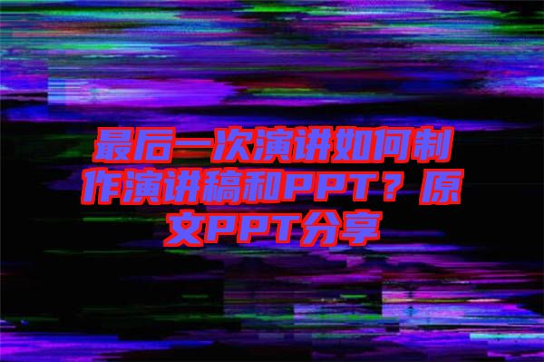 最后一次演講如何制作演講稿和PPT？原文PPT分享