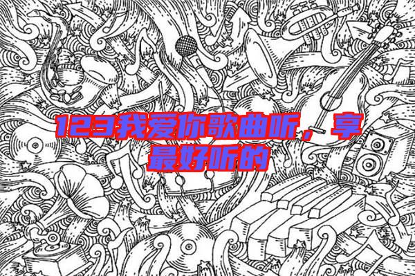 123我愛(ài)你歌曲聽(tīng)，享最好聽(tīng)的