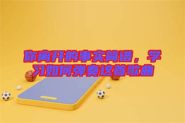 你離開的事實(shí)簡(jiǎn)譜，學(xué)習(xí)如何彈奏這首歌曲