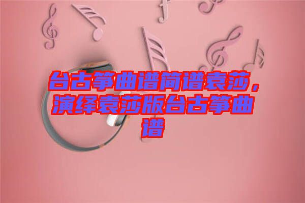 臺(tái)古箏曲譜簡(jiǎn)譜袁莎，演繹袁莎版臺(tái)古箏曲譜