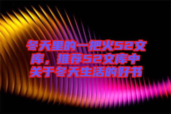 冬天里的一把火52文庫，推薦52文庫中關于冬天生活的好書