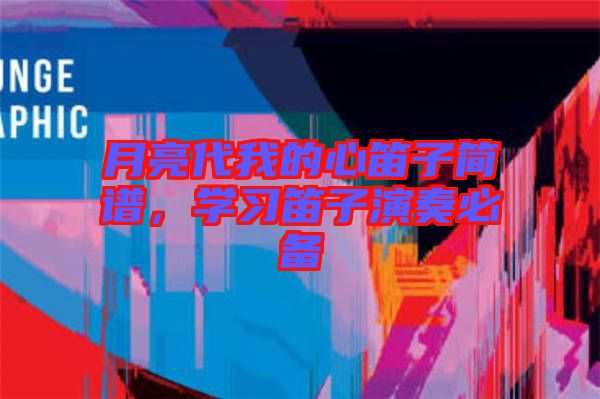 月亮代我的心笛子簡譜，學(xué)習(xí)笛子演奏必備