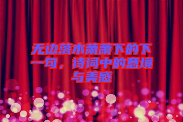 無邊落木蕭蕭下的下一句，詩詞中的意境與美感