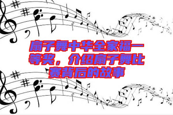 扇子舞中華全家福一等獎(jiǎng)，介紹扇子舞比賽背后的故事