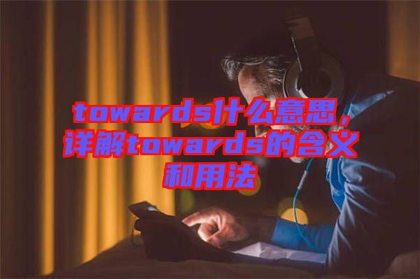 towards什么意思，詳解towards的含義和用法