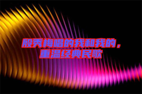殷秀梅唱的我和我的，重溫經(jīng)典民歌
