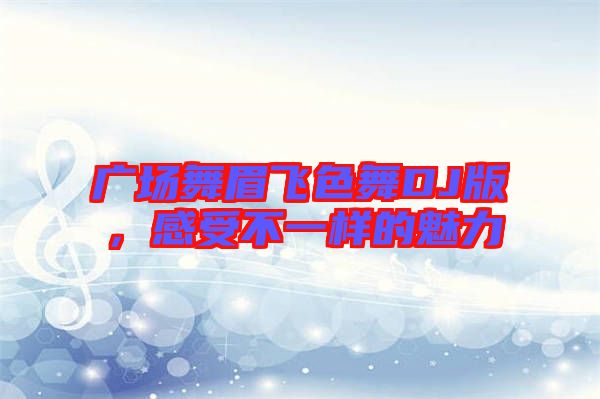 廣場舞眉飛色舞DJ版，感受不一樣的魅力