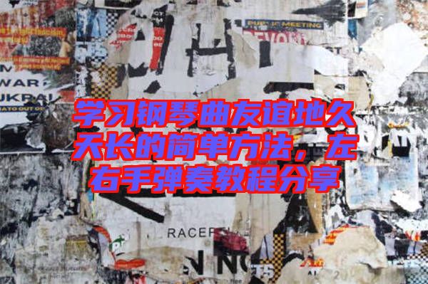 學習鋼琴曲友誼地久天長的簡單方法，左右手彈奏教程分享