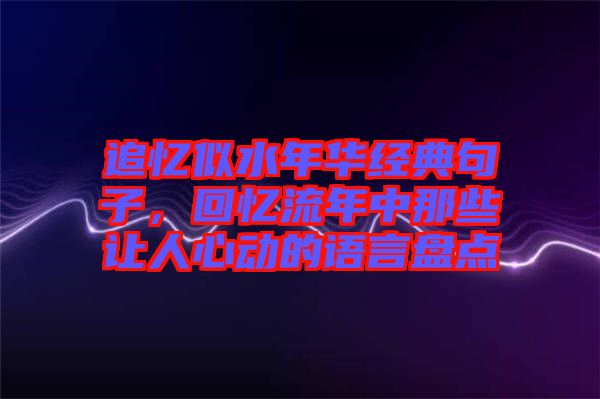 追憶似水年華經(jīng)典句子，回憶流年中那些讓人心動(dòng)的語言盤點(diǎn)