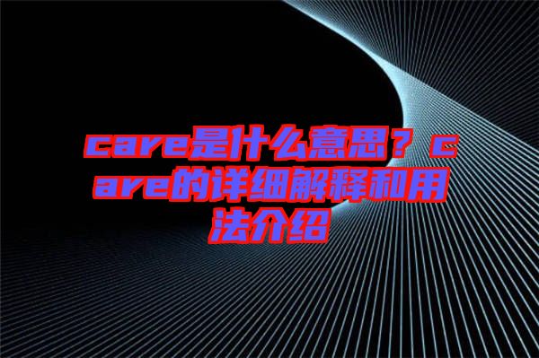care是什么意思？care的詳細解釋和用法介紹