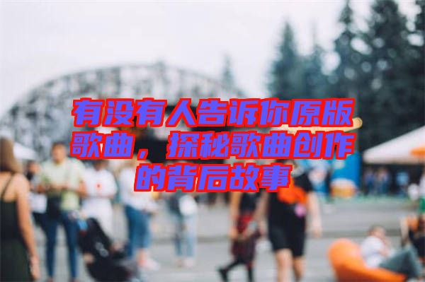 有沒有人告訴你原版歌曲，探秘歌曲創(chuàng)作的背后故事