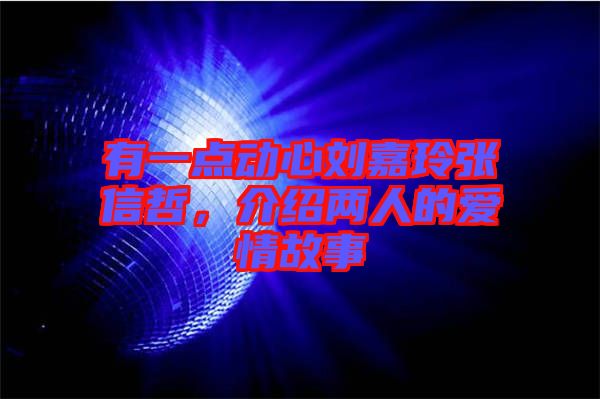 有一點動心劉嘉玲張信哲，介紹兩人的愛情故事