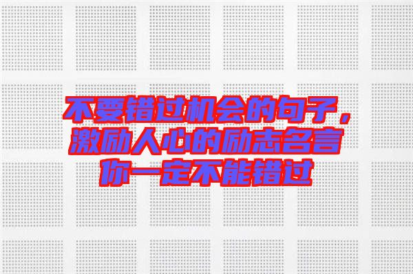 不要錯過機會的句子，激勵人心的勵志名言你一定不能錯過