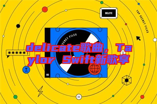 delicate歌曲，Taylor Swift新歌享