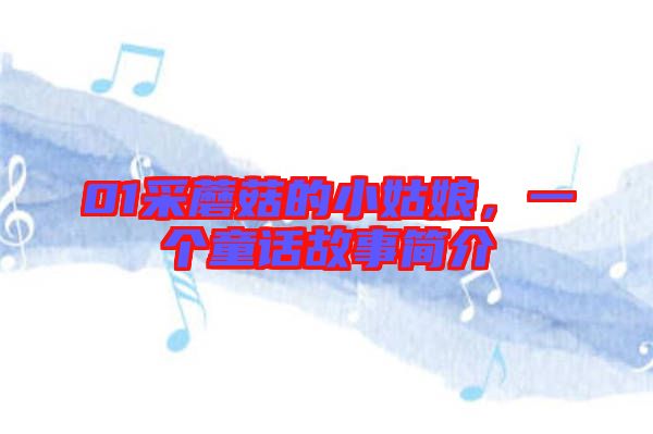 01采蘑菇的小姑娘，一個(gè)童話故事簡(jiǎn)介
