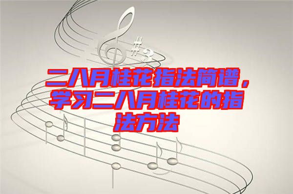 二八月桂花指法簡譜，學(xué)習(xí)二八月桂花的指法方法