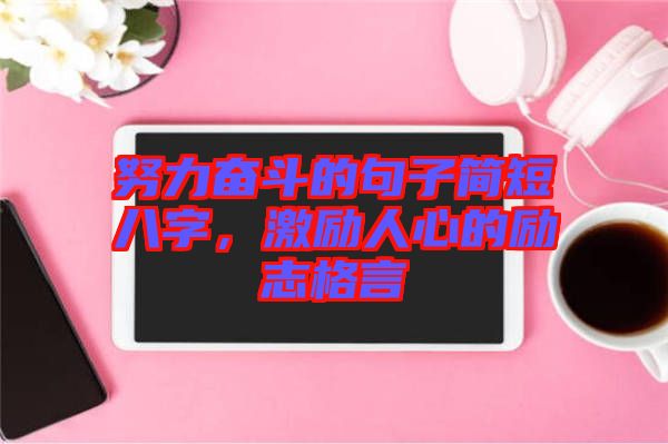 努力奮斗的句子簡(jiǎn)短八字，激勵(lì)人心的勵(lì)志格言