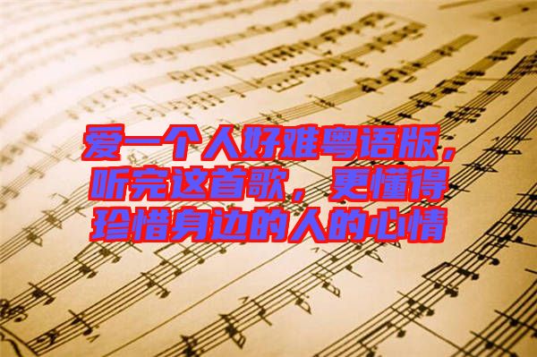 愛一個(gè)人好難粵語(yǔ)版，聽完這首歌，更懂得珍惜身邊的人的心情