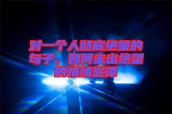 對(duì)一個(gè)人徹底絕望的句子，如何走出絕望的情緒泥潭