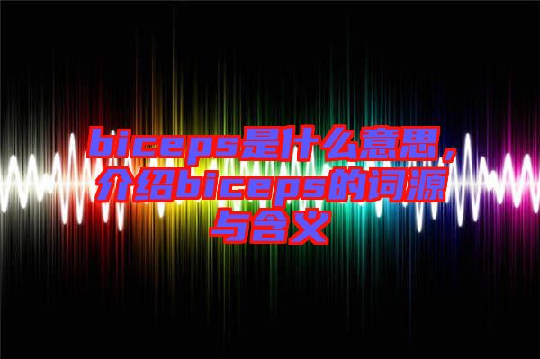 biceps是什么意思，介紹biceps的詞源與含義
