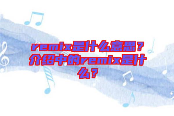 remix是什么意思？介紹中的remix是什么？
