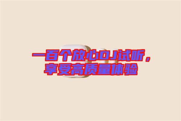 一百個放心DJ試聽，享受高質(zhì)量體驗