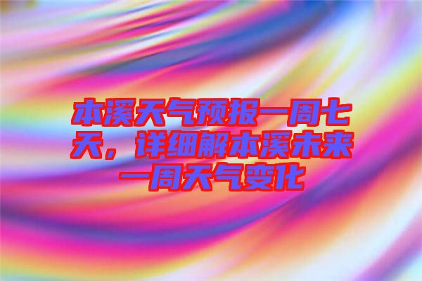 本溪天氣預(yù)報一周七天，詳細解本溪未來一周天氣變化